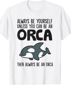 Orca Whale Always Be Yourself Unless You Can Be A Orca T-Shirt